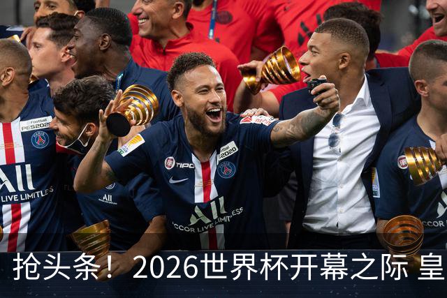 抢头条！2026世界杯开幕之际 皇马官宣穆里尼奥上任