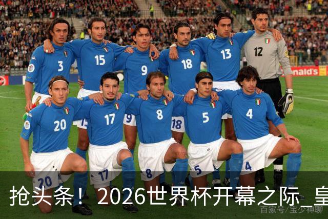 抢头条！2026世界杯开幕之际 皇马官宣穆里尼奥上任