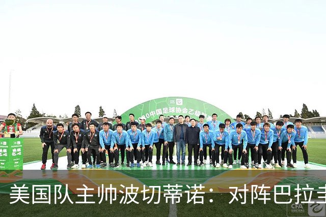 美国队主帅波切蒂诺：对阵巴拉圭队将十分艰难
